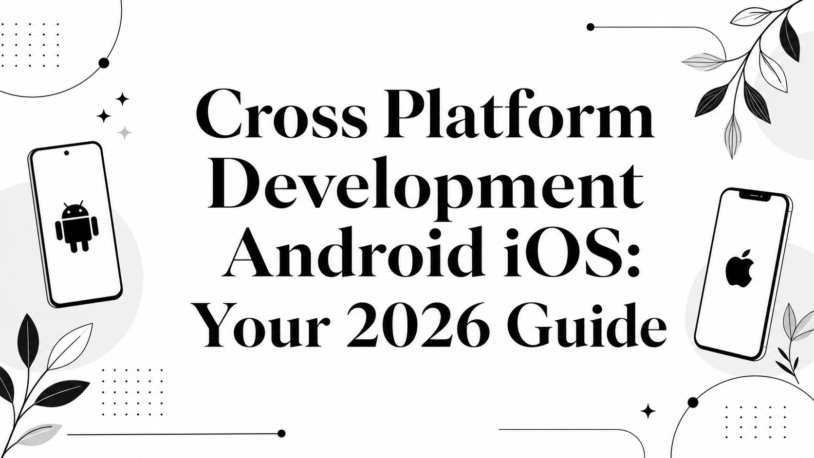 Cross Platform Development Android iOS: Your 2026 Guide